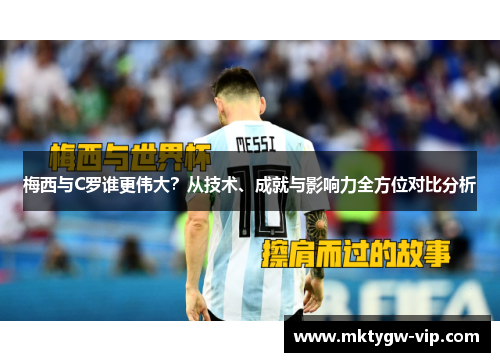 梅西与C罗谁更伟大？从技术、成就与影响力全方位对比分析