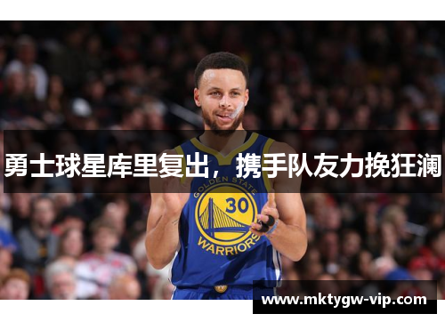 勇士球星库里复出，携手队友力挽狂澜