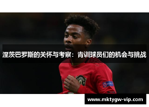 涅茨巴罗斯的关怀与考察：青训球员们的机会与挑战
