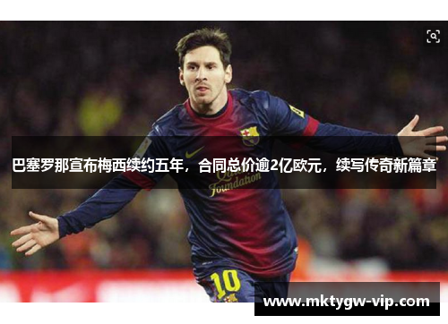 巴塞罗那宣布梅西续约五年，合同总价逾2亿欧元，续写传奇新篇章