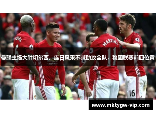 曼联主场大胜切尔西，库日风采不减助攻全队，稳固联赛前四位置