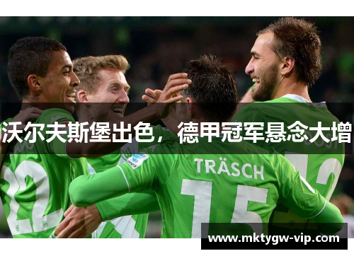 沃尔夫斯堡出色，德甲冠军悬念大增