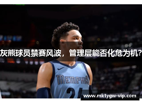 灰熊球员禁赛风波，管理层能否化危为机？