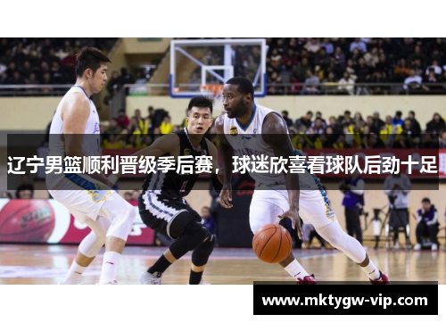 辽宁男篮顺利晋级季后赛，球迷欣喜看球队后劲十足