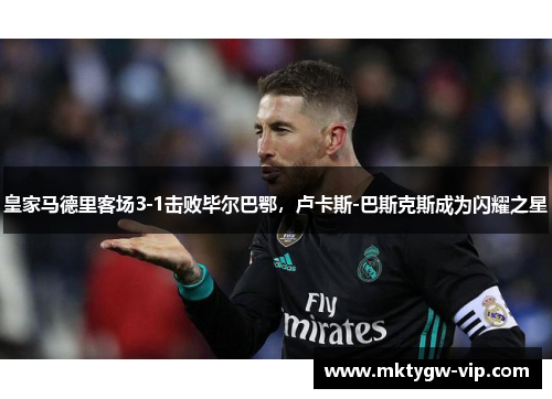 皇家马德里客场3-1击败毕尔巴鄂，卢卡斯-巴斯克斯成为闪耀之星
