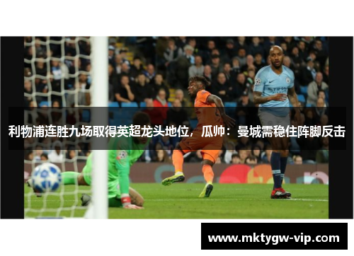 利物浦连胜九场取得英超龙头地位，瓜帅：曼城需稳住阵脚反击