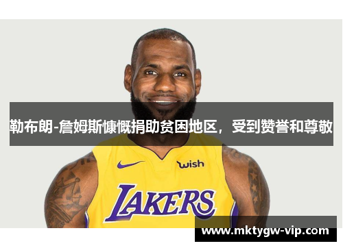 勒布朗-詹姆斯慷慨捐助贫困地区，受到赞誉和尊敬