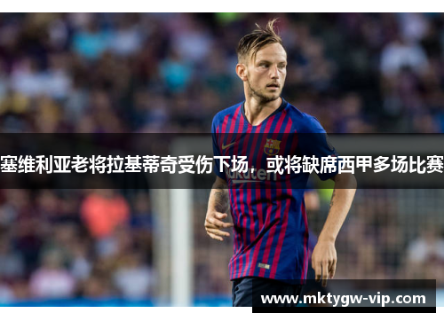 塞维利亚老将拉基蒂奇受伤下场，或将缺席西甲多场比赛