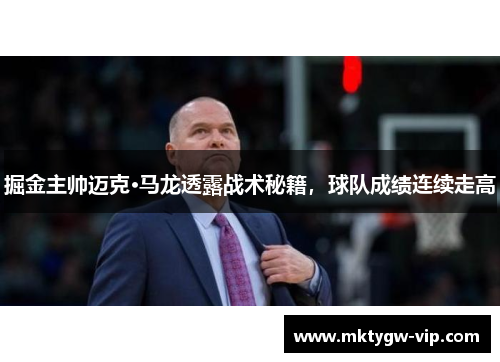 掘金主帅迈克·马龙透露战术秘籍，球队成绩连续走高