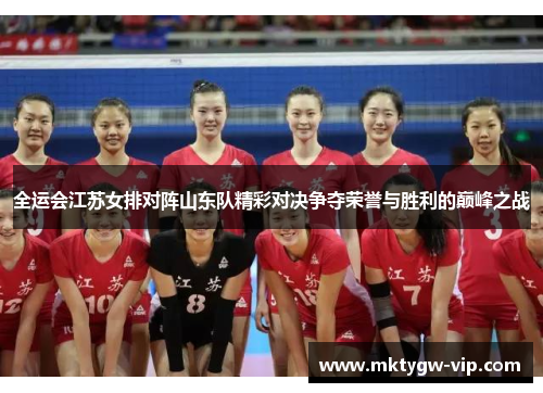 全运会江苏女排对阵山东队精彩对决争夺荣誉与胜利的巅峰之战