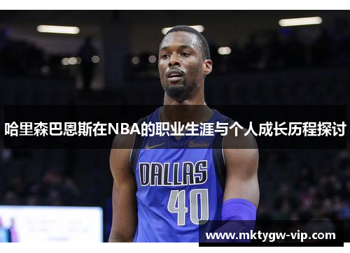 哈里森巴恩斯在NBA的职业生涯与个人成长历程探讨