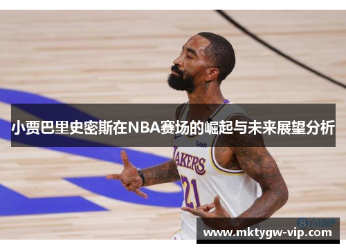 小贾巴里史密斯在NBA赛场的崛起与未来展望分析