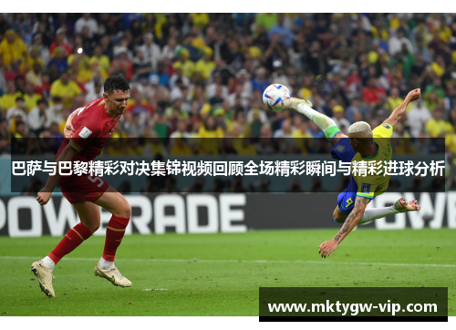 巴萨与巴黎精彩对决集锦视频回顾全场精彩瞬间与精彩进球分析
