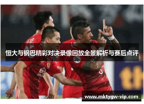 恒大与钢巴精彩对决录像回放全景解析与赛后点评