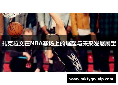 扎克拉文在NBA赛场上的崛起与未来发展展望