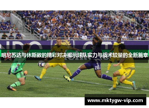 明尼苏达与休斯敦的精彩对决揭示球队实力与战术较量的全新篇章