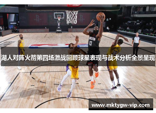 湖人对阵火箭第四场激战回顾球星表现与战术分析全景呈现