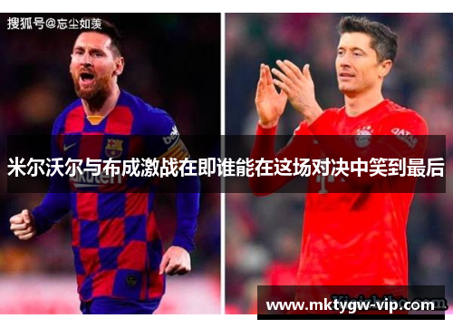 米尔沃尔与布成激战在即谁能在这场对决中笑到最后