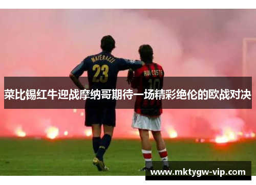 菜比锡红牛迎战摩纳哥期待一场精彩绝伦的欧战对决