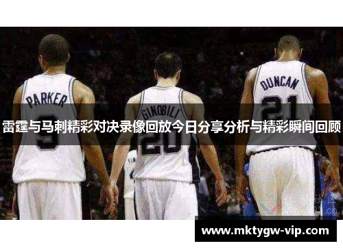 雷霆与马刺精彩对决录像回放今日分享分析与精彩瞬间回顾