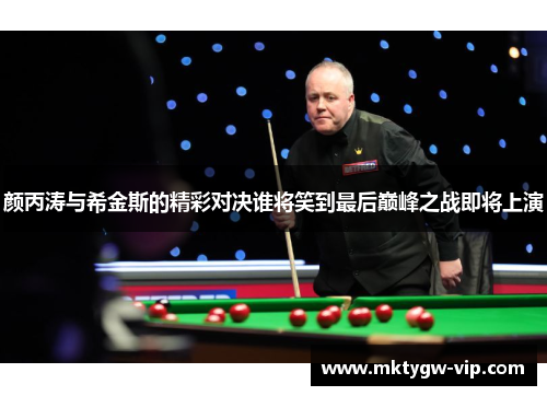 颜丙涛与希金斯的精彩对决谁将笑到最后巅峰之战即将上演