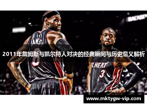 2011年詹姆斯与凯尔特人对决的经典瞬间与历史意义解析
